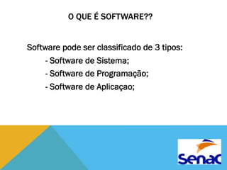 O QUE É SOFTWARE?? 
Software pode ser classificado de 3 tipos: 
- Software de Sistema; 
- Software de Programação; 
- Software de Aplicaçao; 
 