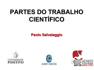 PARTES DO TRABALHO
    CIENTÍFICO

     Paolo Salvalaggio
 