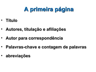 A primeira página
• Título

• Autores, títulação e afiliações

• Autor para correspondência

• Palavras-chave e contagem de palavras

• abreviações
 
