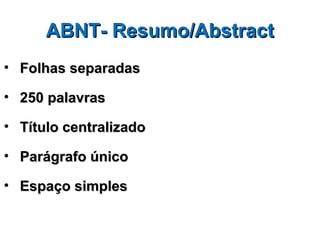 ABNT- Resumo/Abstract
• Folhas separadas

• 250 palavras

• Título centralizado

• Parágrafo único

• Espaço simples
 