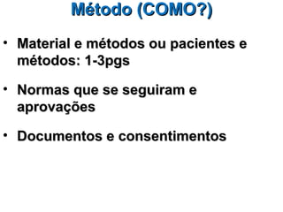 Método (COMO?)
• Material e métodos ou pacientes e
  métodos: 1-3pgs

• Normas que se seguiram e
  aprovações

• Documentos e consentimentos
 