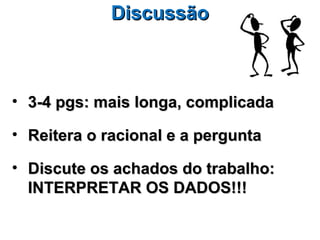 Discussão



• 3-4 pgs: mais longa, complicada

• Reitera o racional e a pergunta

• Discute os achados do trabalho:
  INTERPRETAR OS DADOS!!!
 