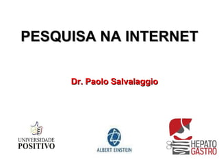 PESQUISA NA INTERNET

     Dr. Paolo Salvalaggio
 