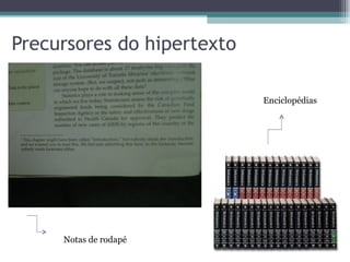Precursores do hipertexto

                            Enciclopédias




     Notas de rodapé
 