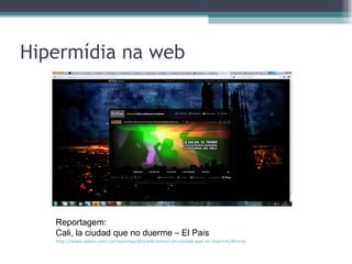 Hipermídia na web




   Reportagem:
   Cali, la ciudad que no duerme – El País
   http://www.elpais.com.co/reportaje360/ediciones/cali-ciudad-que-no-duerme/#inicio
 
