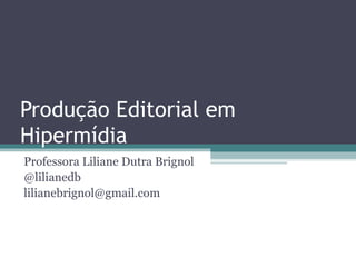 Produção Editorial em
Hipermídia
Professora Liliane Dutra Brignol
@lilianedb
lilianebrignol@gmail.com
 