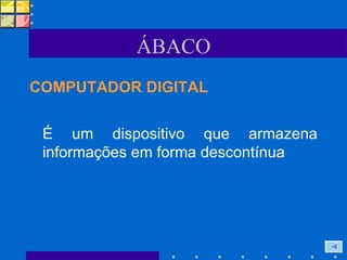 ÁBACO COMPUTADOR DIGITAL É um dispositivo que armazena informações em forma descontínua  