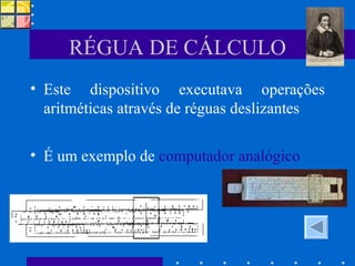 RÉGUA DE CÁLCULO Este dispositivo executava operações aritméticas através de réguas deslizantes É um exemplo de  computador analógico   