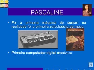 PASCALINE Foi a primeira máquina de somar, na realidade foi a primeira calculadora de mesa Primeiro computador digital mec ânico  