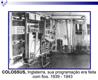 COLOSSUS,  Inglaterra, sua programação era feita com fios. 1939 - 1943 