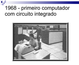 1968 - primeiro computador com circuito integrado 