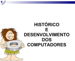 HISTÓRICO E DESENVOLVIMENTO DOS COMPUTADORES 