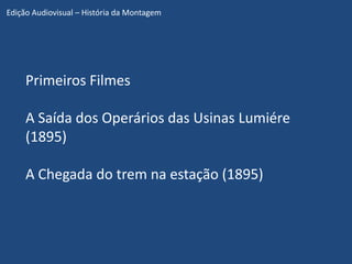 Edição Audiovisual – História da Montagem




     Primeiros Filmes

     A Saída dos Operários das Usinas Lumiére
     (1895)

     A Chegada do trem na estação (1895)
 