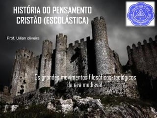 Os grandes movimentos filosóficos-teológicos
da era medieval.
HISTÓRIA DO PENSAMENTO
CRISTÃO (ESCOLÁSTICA)
Prof. Uilian oliveira
 