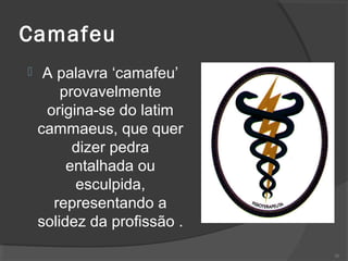 Camafeu
 A palavra ‘camafeu’
provavelmente
origina-se do latim
cammaeus, que quer
dizer pedra
entalhada ou
esculpida,
representando a
solidez da profissão .
26
 