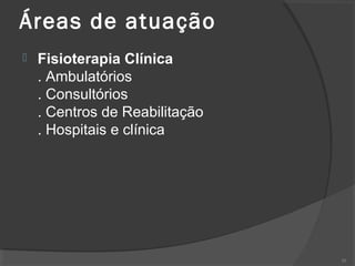 Áreas de atuação
 Fisioterapia Clínica
. Ambulatórios
. Consultórios
. Centros de Reabilitação
. Hospitais e clínica
30
 