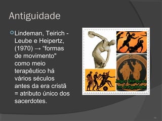 Antiguidade
Lindeman, Teirich -
Leube e Heipertz,
(1970) → “formas
de movimento"
como meio
terapêutico há
vários séculos
antes da era cristã
= atributo único dos
sacerdotes.
66
 