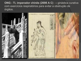 ONG - Ti, imperador chinês (2698 A C) → ginástica curativa
com exercícios respiratórios para evitar a obstrução de
órgãos.
67
 