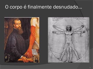 O corpo é finalmente desnudado...
76
 