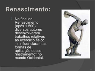 Renascimento:
 No final do
Renascimento
(após 1.500)
diversos autores
desenvolveram
trabalhos relativos
ao exercício físico
→ influenciaram as
formas de
aplicação desse
“instrumento” no
mundo Ocidental.
80
 