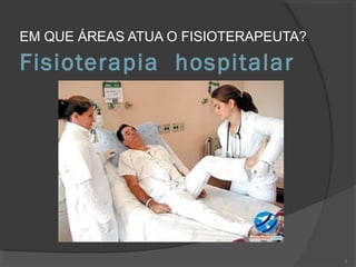 Fisioterapia hospitalar
EM QUE ÁREAS ATUA O FISIOTERAPEUTA?
9
 