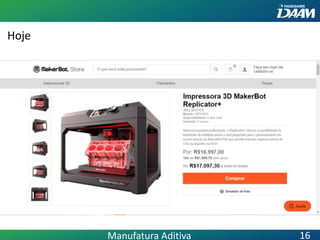 Hoje
Manufatura Aditiva 16
 