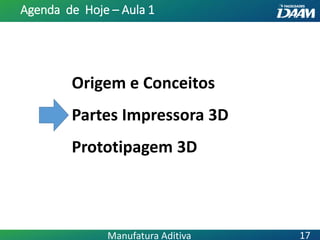 Origem e Conceitos
Partes Impressora 3D
Prototipagem 3D
Agenda de Hoje – Aula 1
17Manufatura Aditiva
 