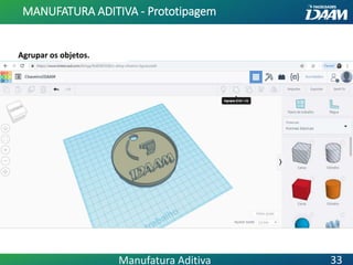 Agrupar os objetos.
MANUFATURA ADITIVA - Prototipagem
33Manufatura Aditiva
 