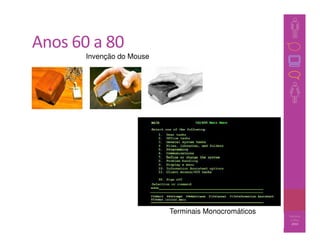 Anos 60 a 80
       Invenção do Mouse




                           Terminais Monocromáticos   Barbosa
                                                 36    e Silva
                                                        2010
 