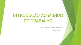 INTRODUÇÃO AO MUNDO
DO TRABALHO
Escola Estadual Delfim Moreira
Prof. Edna.
 