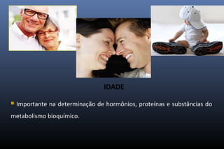 IDADE
 Importante na determinação de hormônios, proteínas e substâncias do
metabolismo bioquímico.
 