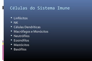 Células do Sistema Imune
 Linfócitos
 NK
 Células Dendríticas
 Macrófagos e Monócitos
 Neutrófilos
 Eosinófilos
 Mastócitos
 Basófilos
 