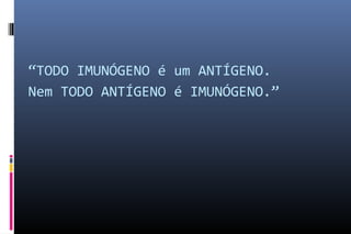 “TODO IMUNÓGENO é um ANTÍGENO.
Nem TODO ANTÍGENO é IMUNÓGENO.”
 