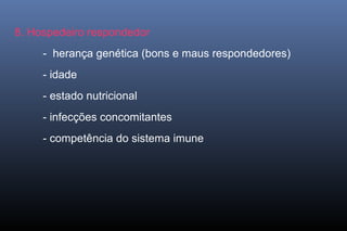 8. Hospedeiro respondedor
- herança genética (bons e maus respondedores)
- idade
- estado nutricional
- infecções concomitantes
- competência do sistema imune
 