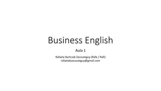 Business English
Aula 1
Rafaela Bartczak Zacouteguy (Rafa / Rafi)
rafaelabzacouteguy@gmail.com
 