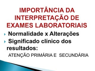  Normalidade x Alterações
 Significado clínico dos
resultados:
ATENÇÃO PRIMÁRIA E SECUNDÁRIA
 