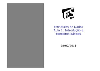 Estruturas de Dados
Aula 1: Introdução e
conceitos básicos
28/02/2011
 