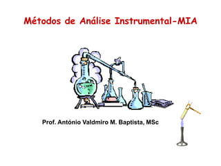 Métodos de Análise Instrumental-MIA
Prof. António Valdmiro M. Baptista, MSc
 
