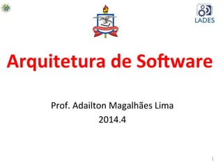 1	
  
Arquitetura	
  de	
  So-ware	
  
Prof.	
  Adailton	
  Magalhães	
  Lima	
  
2014.4	
  
 