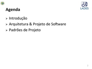 2	
  
Agenda	
  
Ø  Introdução	
  
Ø  Arquitetura	
  &	
  Projeto	
  de	
  SoAware	
  
Ø  Padrões	
  de	
  Projeto	
  
 