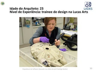 30	
  Arquitetura	
  de	
  SoAware	
  (baseado	
  nos	
  slides	
  do	
  profr	
  Rodrigo	
  Quites)	
  
Idade	
  do	
  Arquiteto:	
  23	
  
Nível	
  de	
  Experiência:	
  trainee	
  de	
  design	
  na	
  Lucas	
  Arts	
  
 