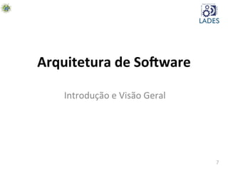 7	
  
Arquitetura	
  de	
  So-ware	
  
Introdução	
  e	
  Visão	
  Geral	
  
 