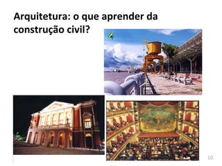10	
  
Arquitetura:	
  o	
  que	
  aprender	
  da	
  
construção	
  civil?	
  
 