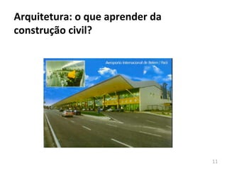 11	
  
Arquitetura:	
  o	
  que	
  aprender	
  da	
  
construção	
  civil?	
  
 