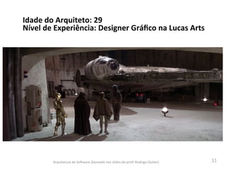 31	
  
Arquitetura	
  de	
  SoAware	
  (baseado	
  nos	
  slides	
  do	
  profr	
  Rodrigo	
  Quites)	
  
Idade	
  do	
  Arquiteto:	
  29	
  
Nível	
  de	
  Experiência:	
  Designer	
  Gráﬁco	
  na	
  Lucas	
  Arts	
  
 
