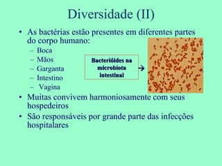 As bactérias estão presentes em diferentes partes do corpo humano: Boca Mãos Garganta Intestino Vagina Muitas convivem harmoniosamente com seus hospedeiros São responsáveis por grande parte das infecções hospitalares Diversidade (II) Bacterióides na microbiota intestinal  