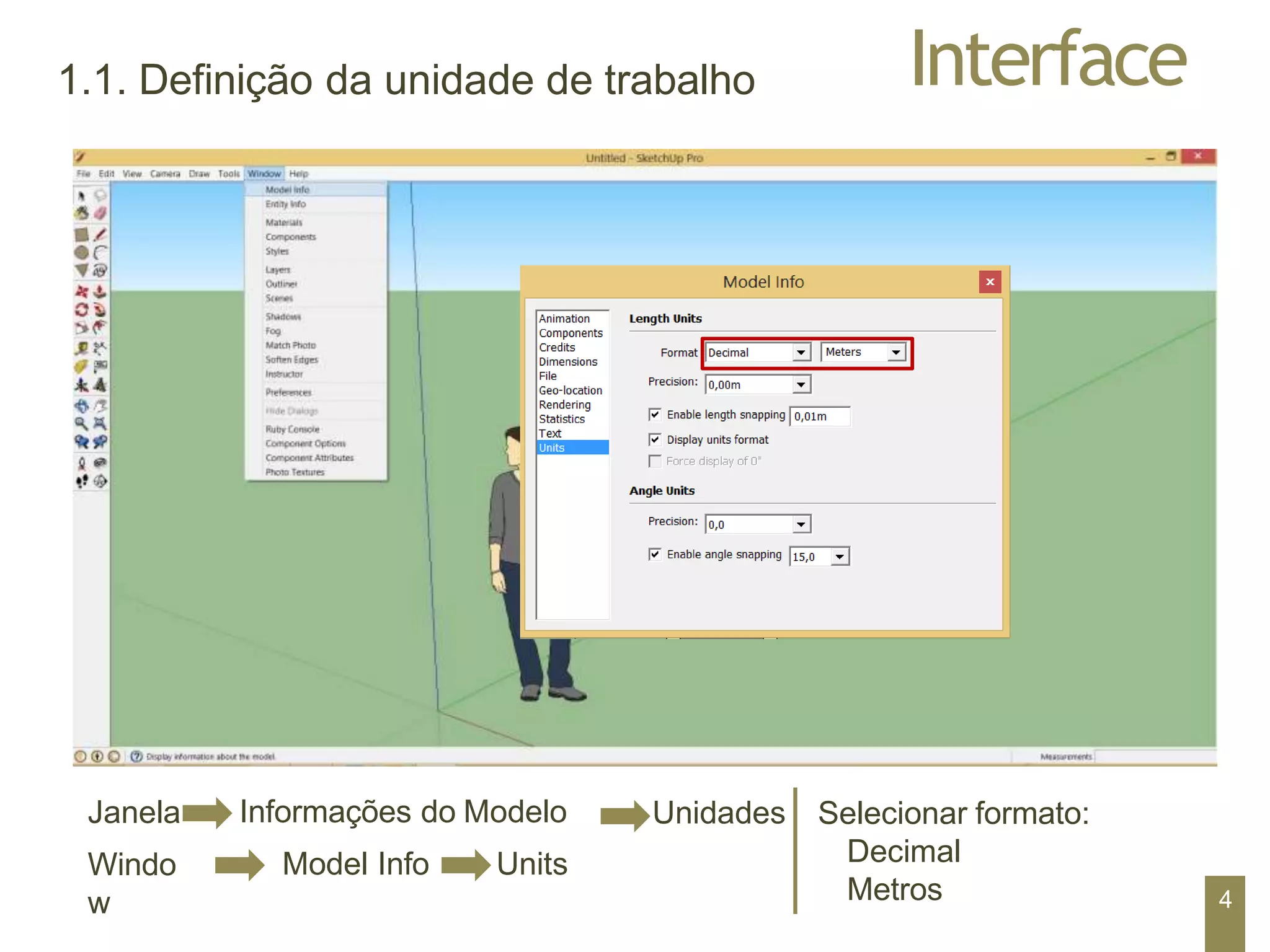 Interface
1.1. Definição da unidade de trabalho
Janela
Windo
w
Informações do Modelo
Model Info Units
Unidades Selecionar formato:
Decimal
Metros 4
 