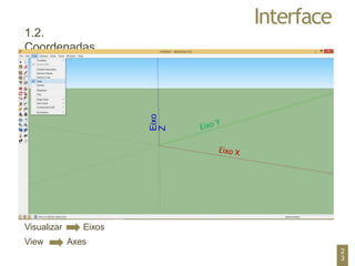 Interface
1.2.
Coordenadas
Visualizar
View
Eixos
Axes
Eixo
Z
2
3
 