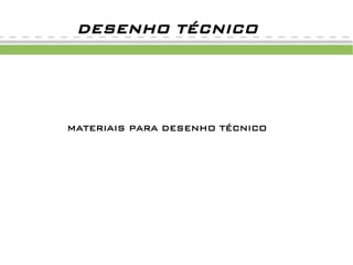 MATERIAIS PARA DESENHO TÉCNICO
DESENHO TÉCNICO
 