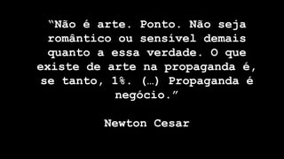 Profª Giorgia Barreto Lima Parrião 2
“Não é arte. Ponto. Não seja
romântico ou sensível demais
quanto a essa verdade. O que
existe de arte na propaganda é,
se tanto, 1%. (…) Propaganda é
negócio.”
Newton Cesar
 